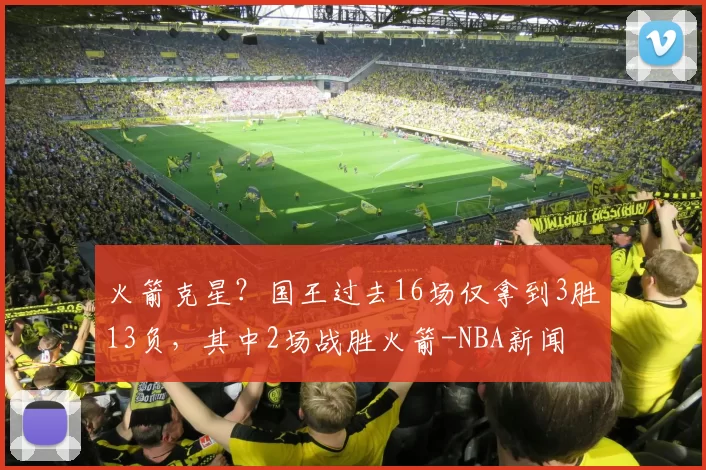 火箭克星？国王过去16场仅拿到3胜13负，其中2场战胜火箭-NBA新闻