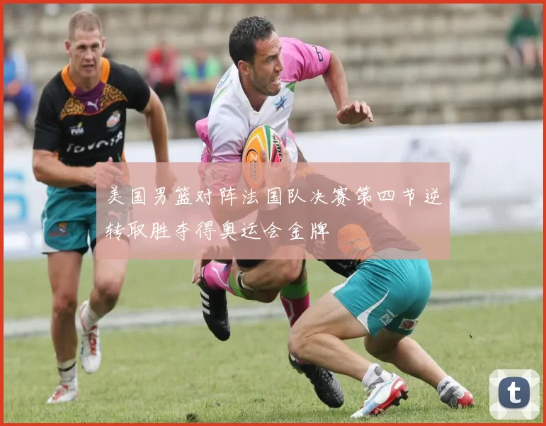 美国男篮对阵法国队决赛第四节逆转取胜夺得奥运会金牌