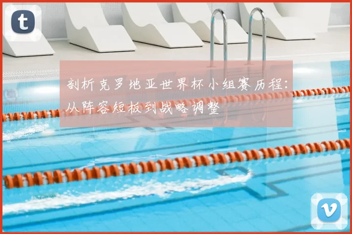 剖析克罗地亚世界杯小组赛历程：从阵容短板到战略调整