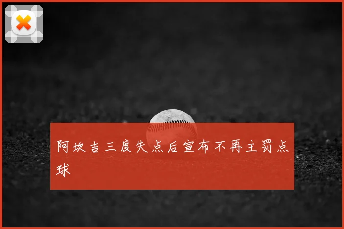 阿坎吉三度失点后宣布不再主罚点球