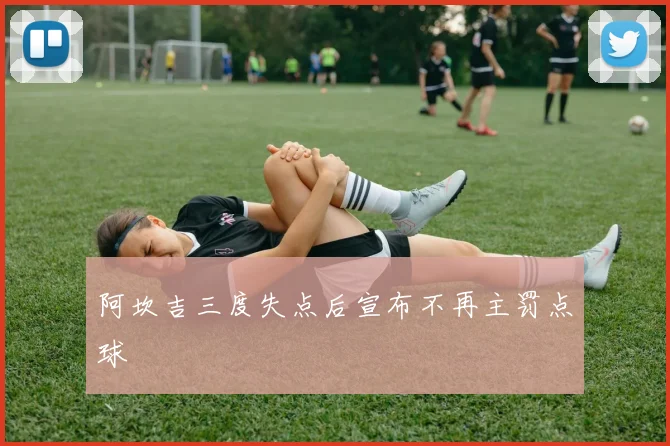 阿坎吉三度失点后宣布不再主罚点球