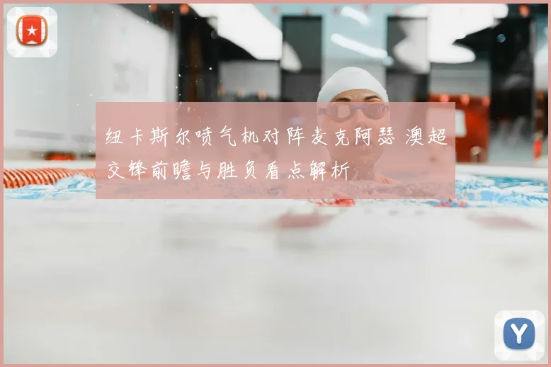 纽卡斯尔喷气机对阵麦克阿瑟 澳超交锋前瞻与胜负看点解析