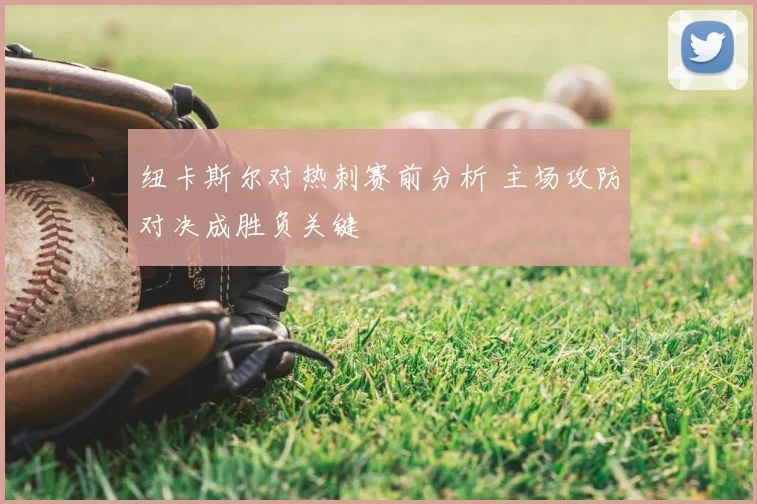 纽卡斯尔对热刺赛前分析 主场攻防对决成胜负关键