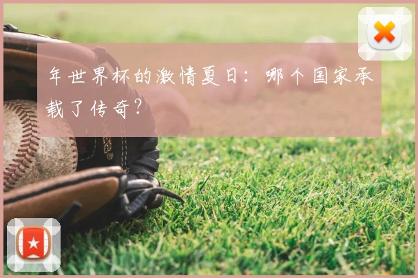年世界杯的激情夏日:哪个国家承载了传奇?