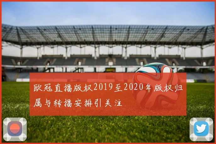 欧冠直播版权2019至2020年版权归属与转播安排引关注