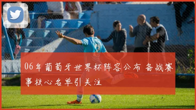 06年葡萄牙世界杯阵容公布 备战赛事核心名单引关注