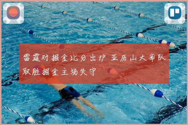 雷霆对掘金比分出炉 亚历山大率队取胜掘金主场失守