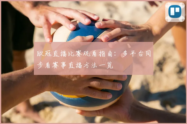 欧冠直播比赛观看指南：多平台同步看赛事直播方法一览