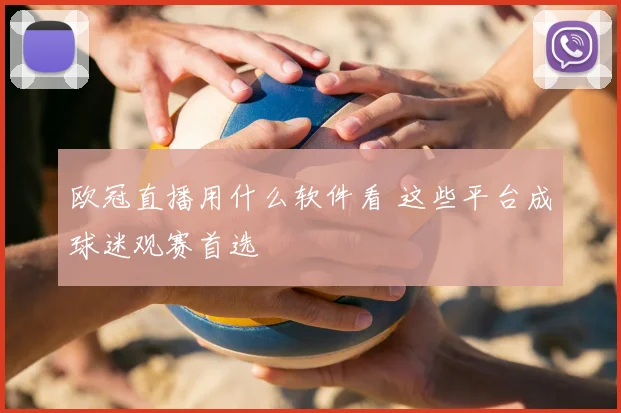 欧冠直播用什么软件看 这些平台成球迷观赛首选
