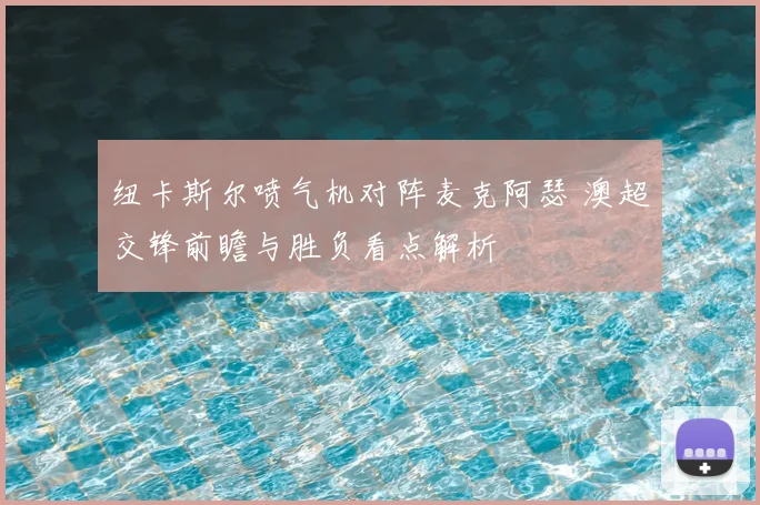 纽卡斯尔喷气机对阵麦克阿瑟 澳超交锋前瞻与胜负看点解析
