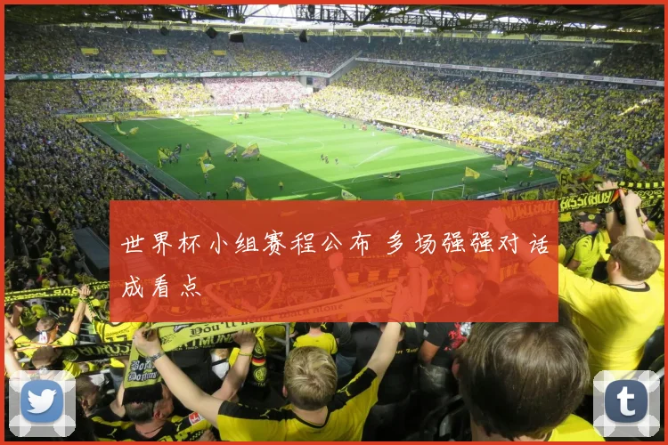 世界杯小组赛程公布 多场强强对话成看点