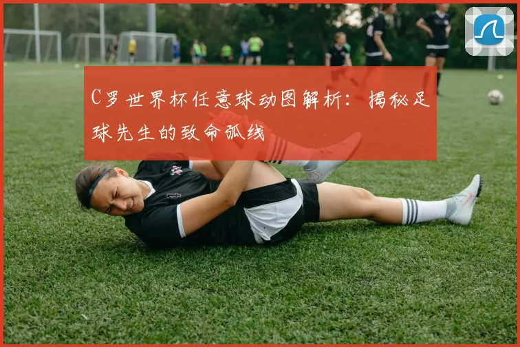 C罗世界杯任意球动图解析：揭秘足球先生的致命弧线