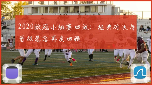 2020欧冠小组赛回放：经典对决与晋级悬念再度回顾