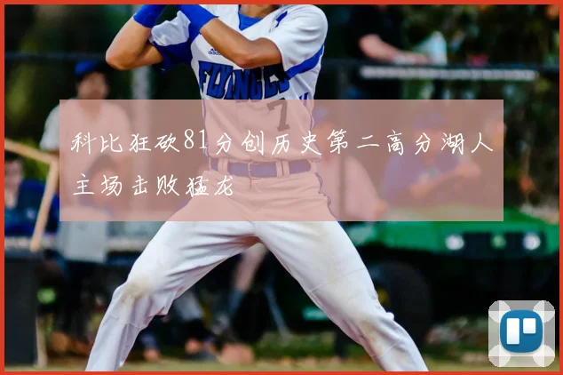 科比狂砍81分创历史第二高分湖人主场击败猛龙