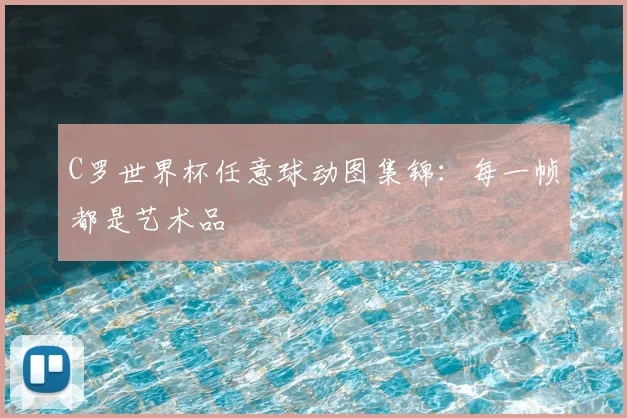 C罗世界杯任意球动图集锦:每一帧都是艺术品
