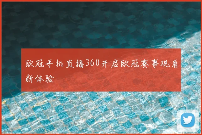 欧冠手机直播360开启欧冠赛事观看新体验