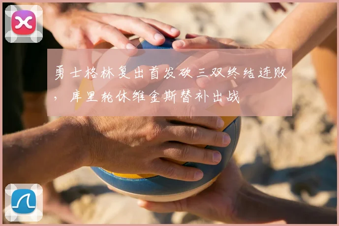 勇士格林复出首发砍三双终结连败，库里轮休维金斯替补出战
