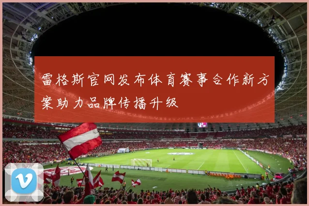 雷格斯官网发布体育赛事合作新方案助力品牌传播升级