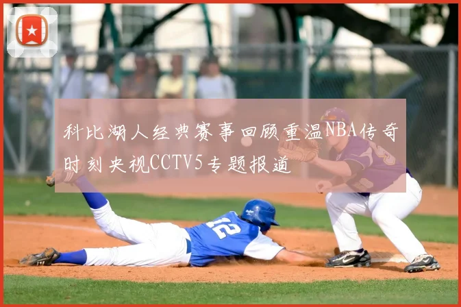 科比湖人经典赛事回顾重温NBA传奇时刻央视CCTV5专题报道