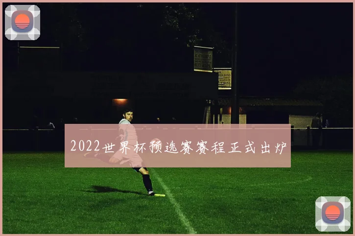 2022世界杯预选赛赛程正式出炉