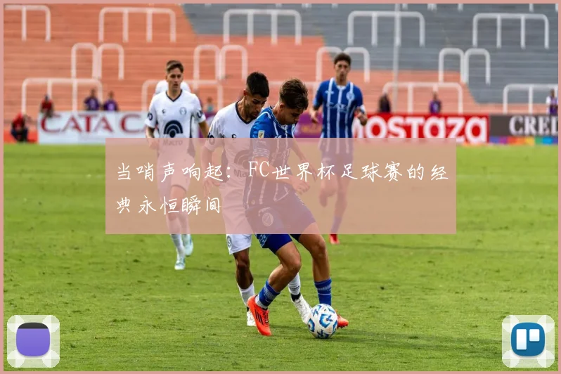 当哨声响起:FC世界杯足球赛的经典永恒瞬间