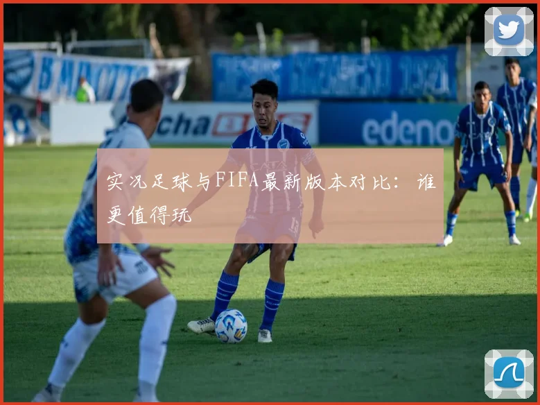 实况足球与FIFA最新版本对比:谁更值得玩
