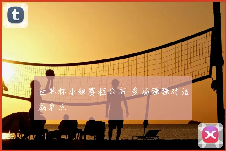 世界杯小组赛程公布 多场强强对话成看点