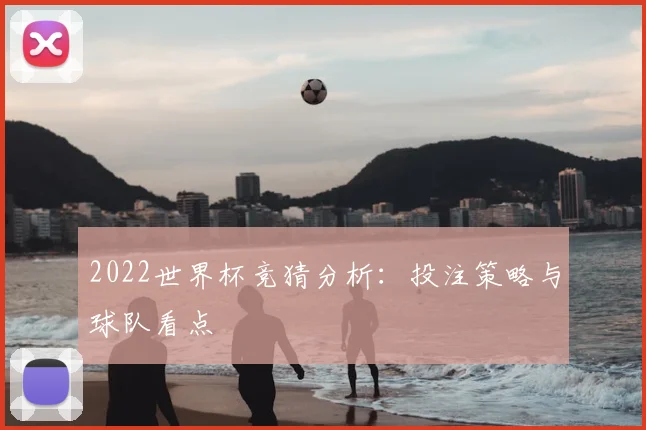 2022世界杯竞猜分析：投注策略与球队看点