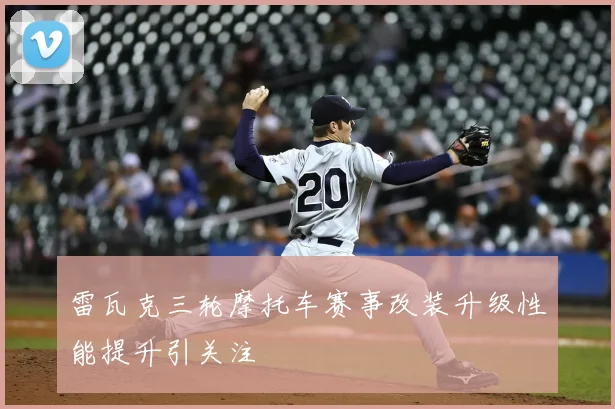 雷瓦克三轮摩托车赛事改装升级性能提升引关注