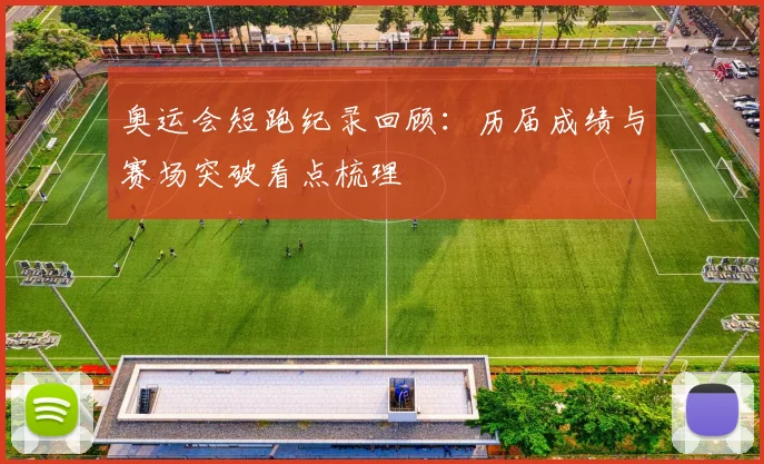 奥运会短跑纪录回顾：历届成绩与赛场突破看点梳理