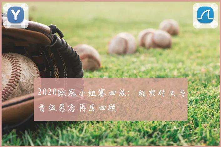 2020欧冠小组赛回放：经典对决与晋级悬念再度回顾