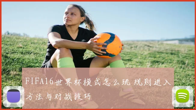 FIFA16世界杯模式怎么玩 规则进入方法与对战技巧