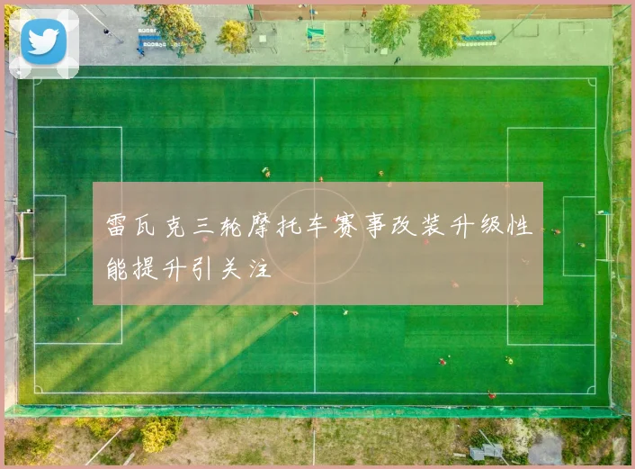 雷瓦克三轮摩托车赛事改装升级性能提升引关注
