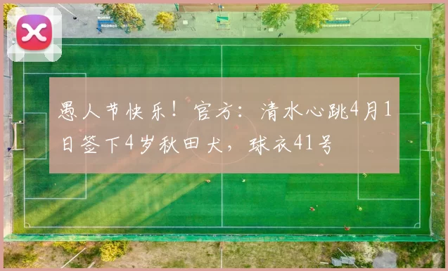 愚人节快乐！官方：清水心跳4月1日签下4岁秋田犬，球衣41号