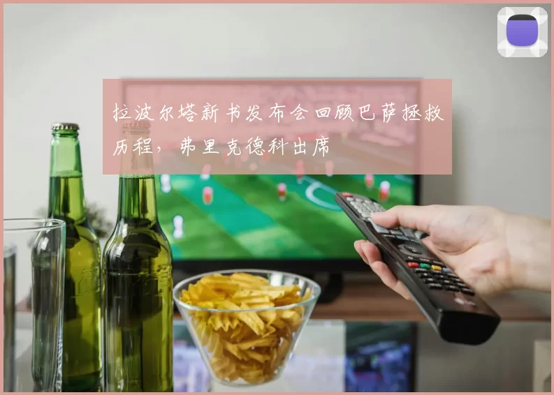 拉波尔塔新书发布会回顾巴萨拯救历程，弗里克德科出席