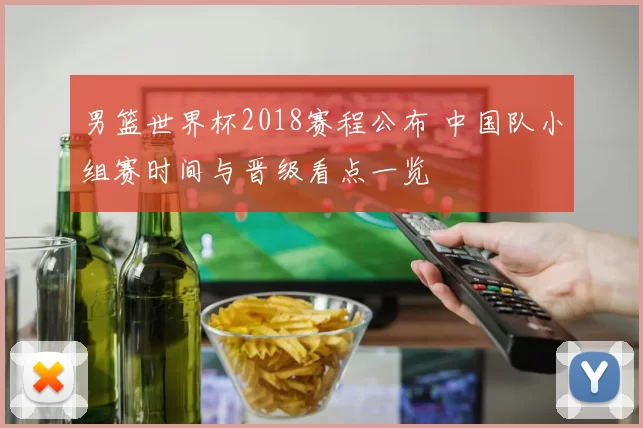 男篮世界杯2018赛程公布 中国队小组赛时间与晋级看点一览