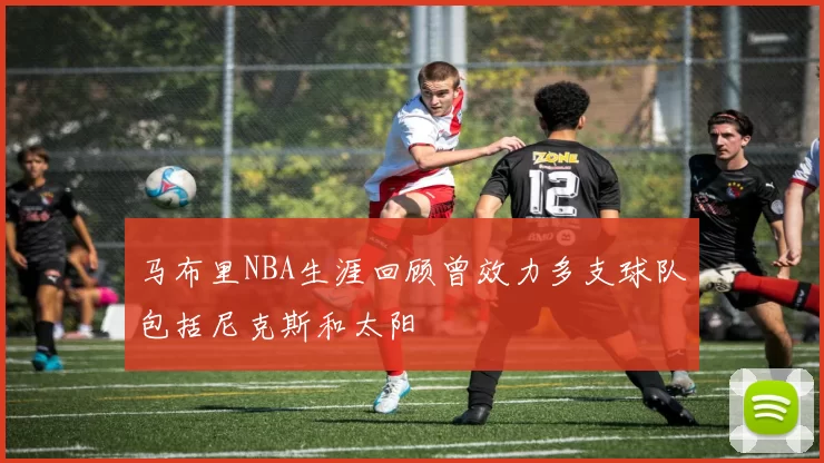 马布里NBA生涯回顾曾效力多支球队包括尼克斯和太阳
