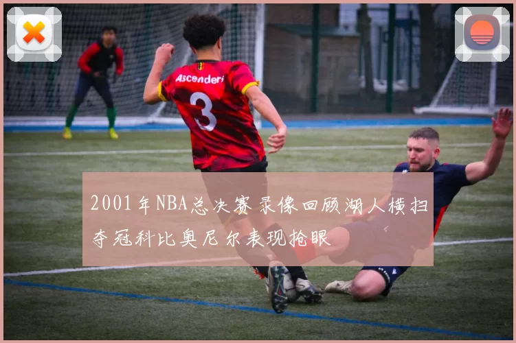 2001年NBA总决赛录像回顾湖人横扫夺冠科比奥尼尔表现抢眼