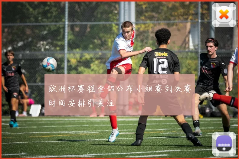 欧洲杯赛程全部公布小组赛到决赛时间安排引关注
