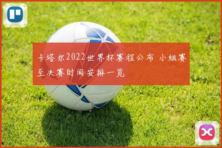 卡塔尔2022世界杯赛程公布 小组赛至决赛时间安排一览