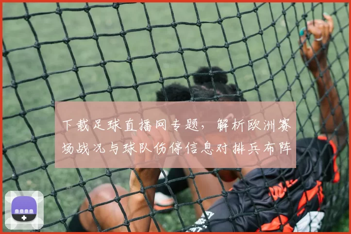 下载足球直播网专题，解析欧洲赛场战况与球队伤停信息对排兵布阵影响
