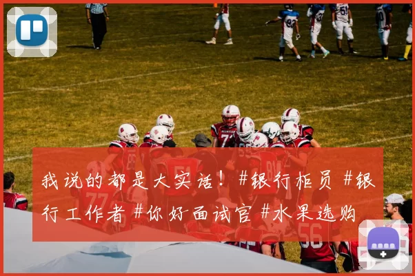 我说的都是大实话！#银行柜员 #银行工作者 #你好面试官 #水果选购技巧 #超市日常