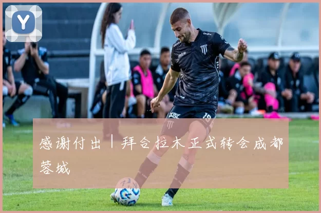 感谢付出｜拜合拉木正式转会成都蓉城