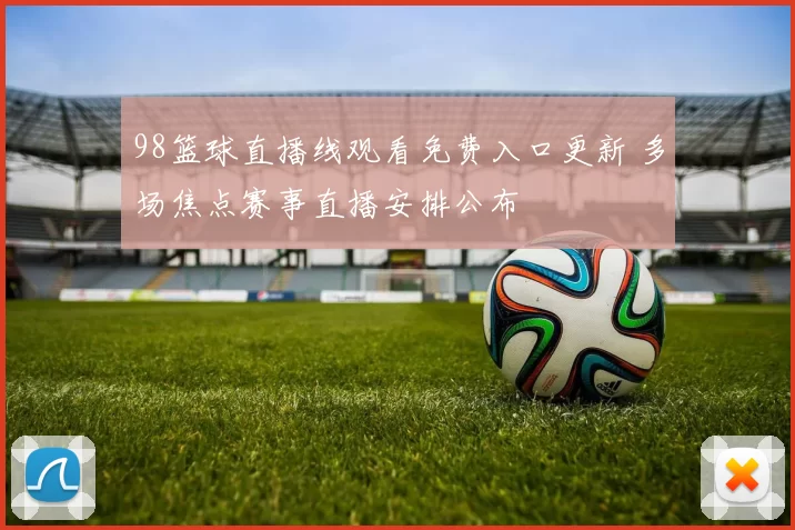 98篮球直播线观看免费入口更新 多场焦点赛事直播安排公布