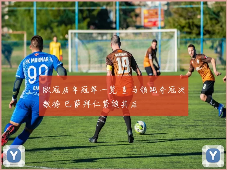 欧冠历年冠军一览 皇马领跑夺冠次数榜 巴萨拜仁紧随其后