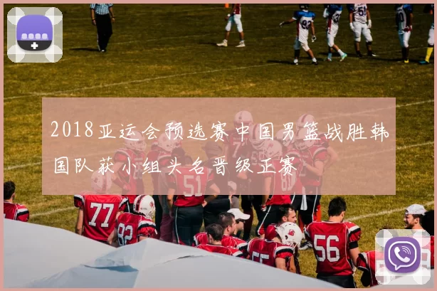 2018亚运会预选赛中国男篮战胜韩国队获小组头名晋级正赛