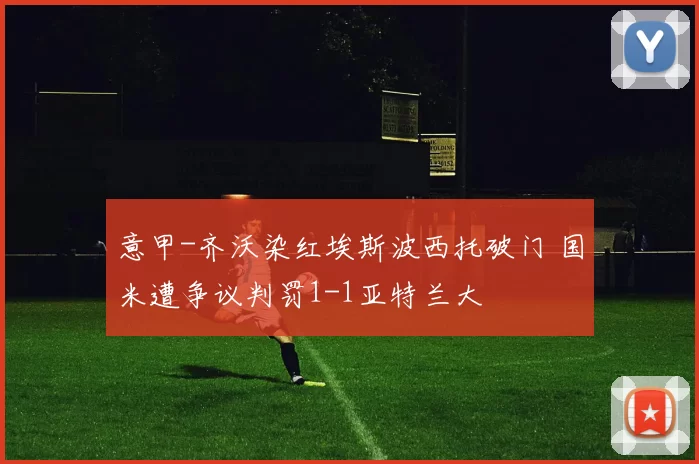 意甲-齐沃染红埃斯波西托破门 国米遭争议判罚1-1亚特兰大