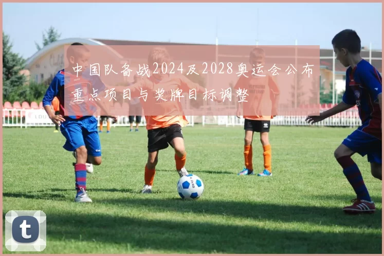 中国队备战2024及2028奥运会公布重点项目与奖牌目标调整