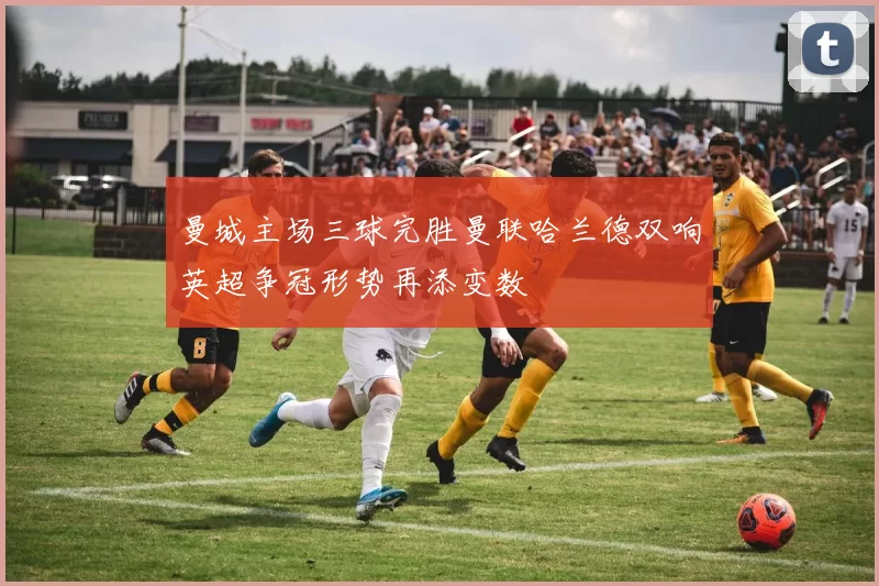 曼城主场三球完胜曼联哈兰德双响英超争冠形势再添变数