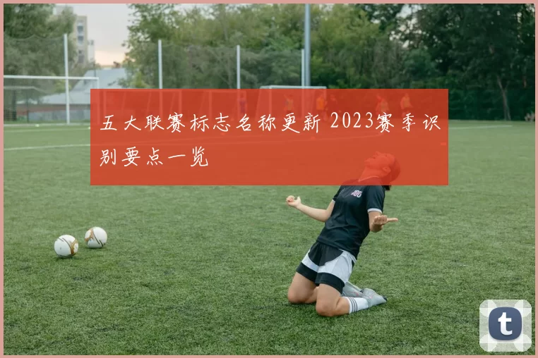 五大联赛标志名称更新 2023赛季识别要点一览